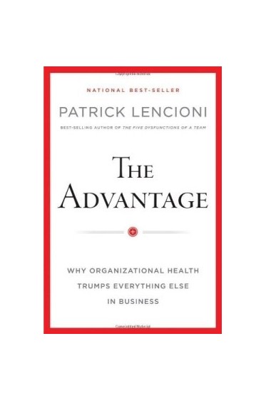 The Advantage: Why Organizational Health Trumps Everything Else in Business